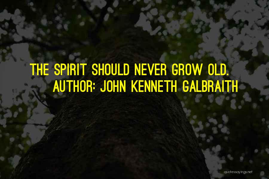 John Kenneth Galbraith Quotes: The Spirit Should Never Grow Old.