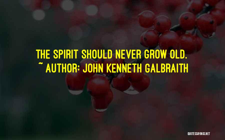 John Kenneth Galbraith Quotes: The Spirit Should Never Grow Old.