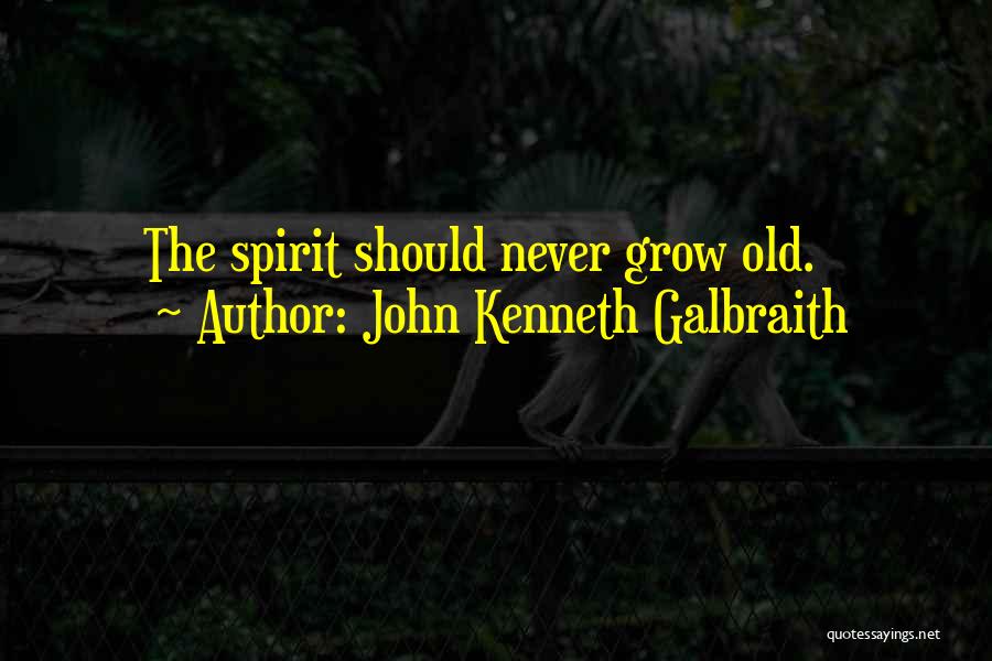 John Kenneth Galbraith Quotes: The Spirit Should Never Grow Old.
