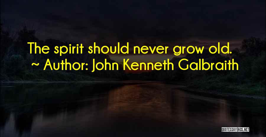 John Kenneth Galbraith Quotes: The Spirit Should Never Grow Old.