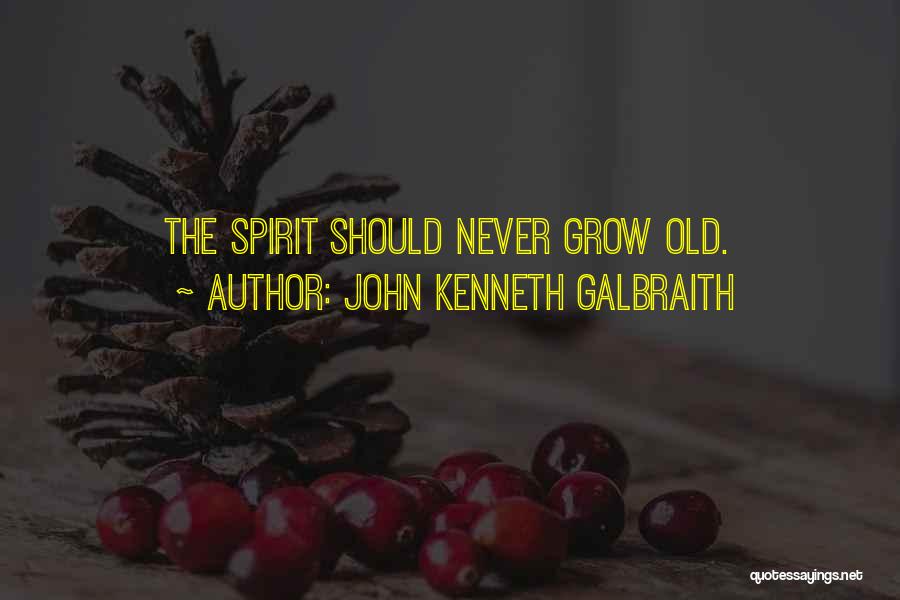 John Kenneth Galbraith Quotes: The Spirit Should Never Grow Old.