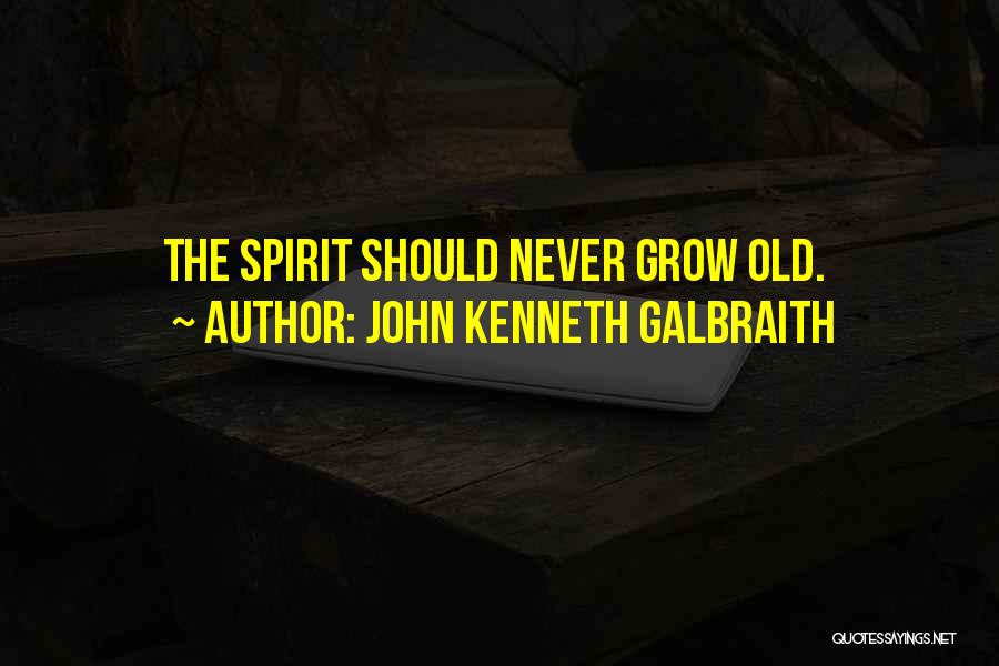 John Kenneth Galbraith Quotes: The Spirit Should Never Grow Old.