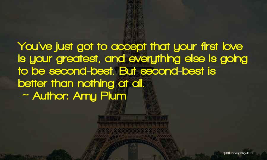 Amy Plum Quotes: You've Just Got To Accept That Your First Love Is Your Greatest, And Everything Else Is Going To Be Second-best.