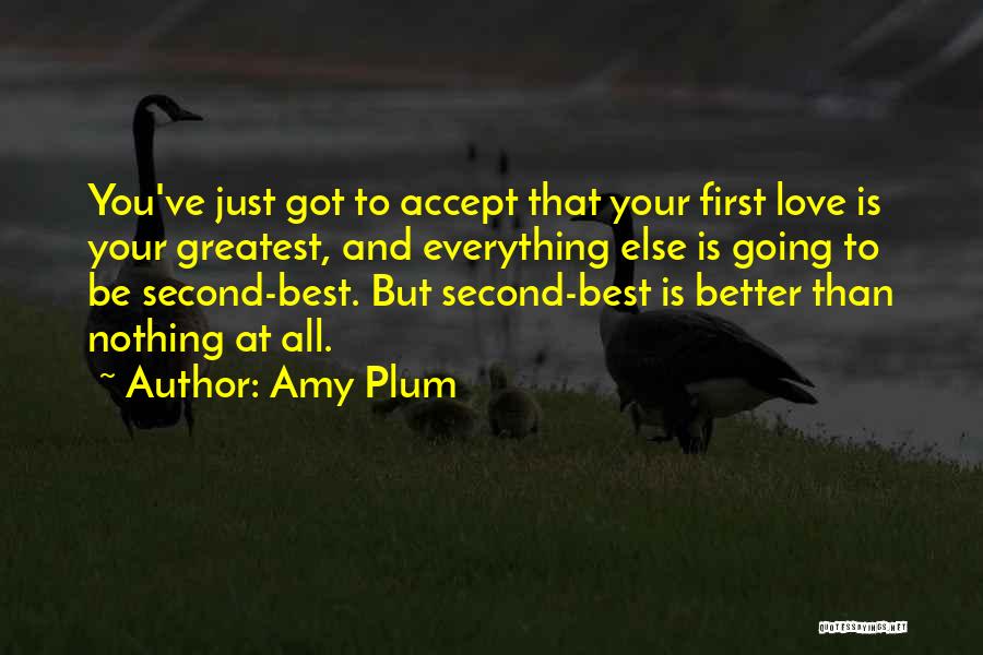 Amy Plum Quotes: You've Just Got To Accept That Your First Love Is Your Greatest, And Everything Else Is Going To Be Second-best.