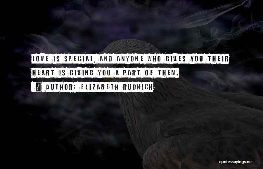 Elizabeth Rudnick Quotes: Love Is Special, And Anyone Who Gives You Their Heart Is Giving You A Part Of Them.