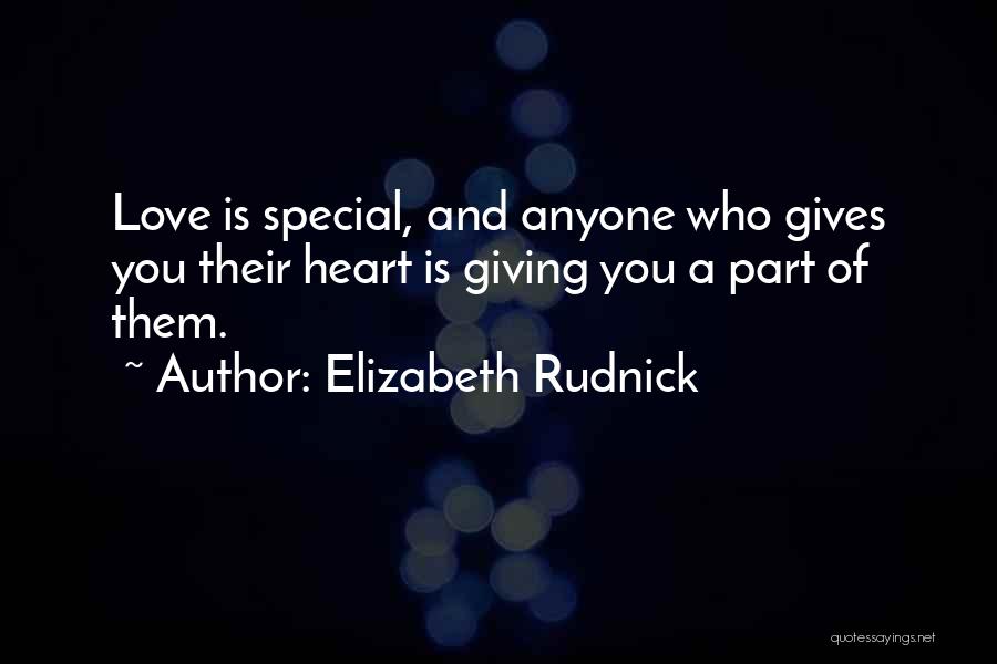 Elizabeth Rudnick Quotes: Love Is Special, And Anyone Who Gives You Their Heart Is Giving You A Part Of Them.