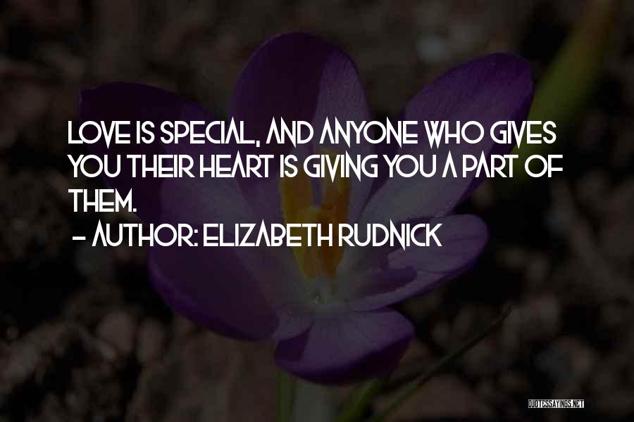 Elizabeth Rudnick Quotes: Love Is Special, And Anyone Who Gives You Their Heart Is Giving You A Part Of Them.