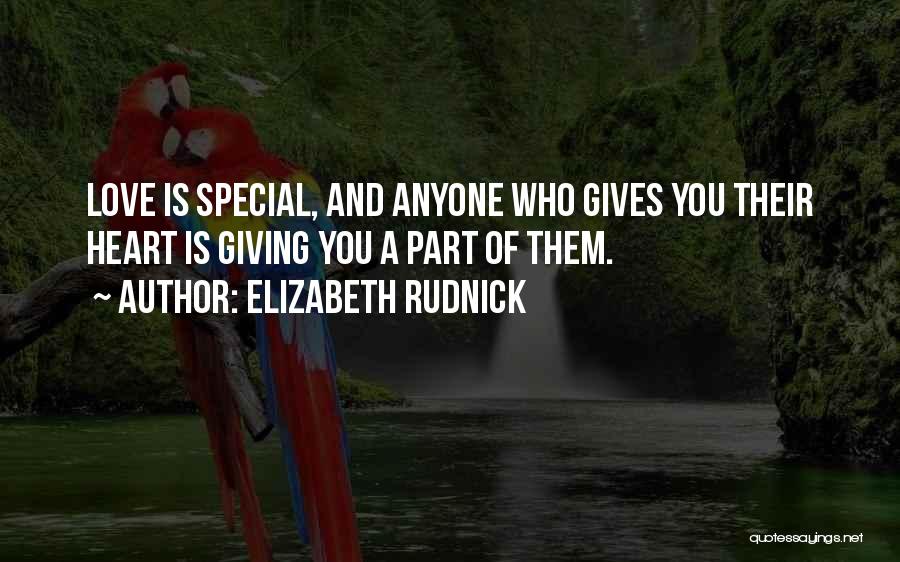 Elizabeth Rudnick Quotes: Love Is Special, And Anyone Who Gives You Their Heart Is Giving You A Part Of Them.