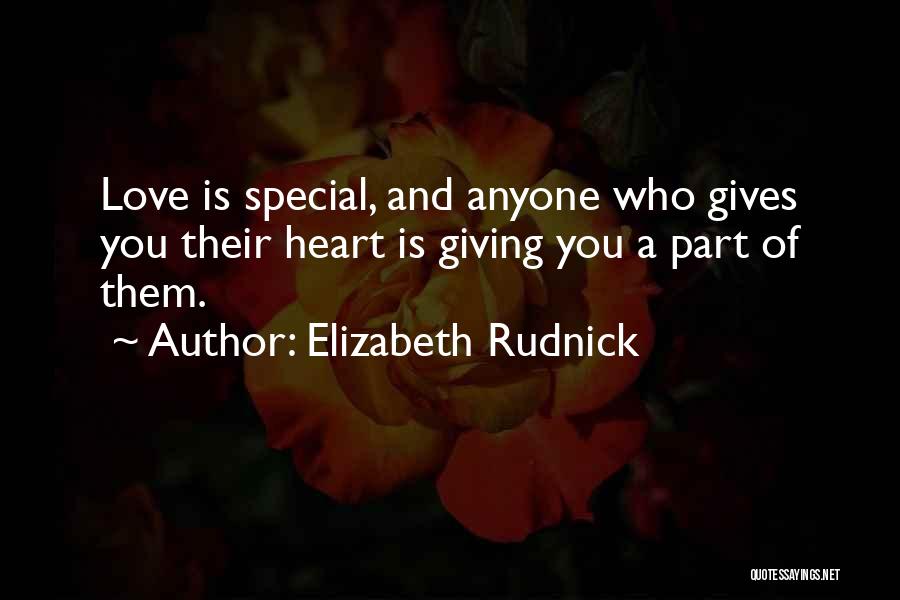 Elizabeth Rudnick Quotes: Love Is Special, And Anyone Who Gives You Their Heart Is Giving You A Part Of Them.