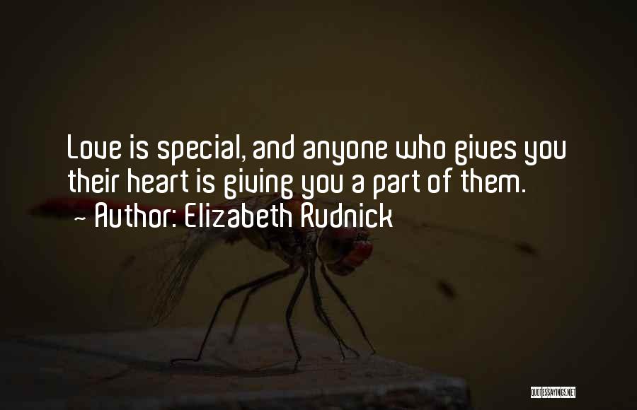 Elizabeth Rudnick Quotes: Love Is Special, And Anyone Who Gives You Their Heart Is Giving You A Part Of Them.