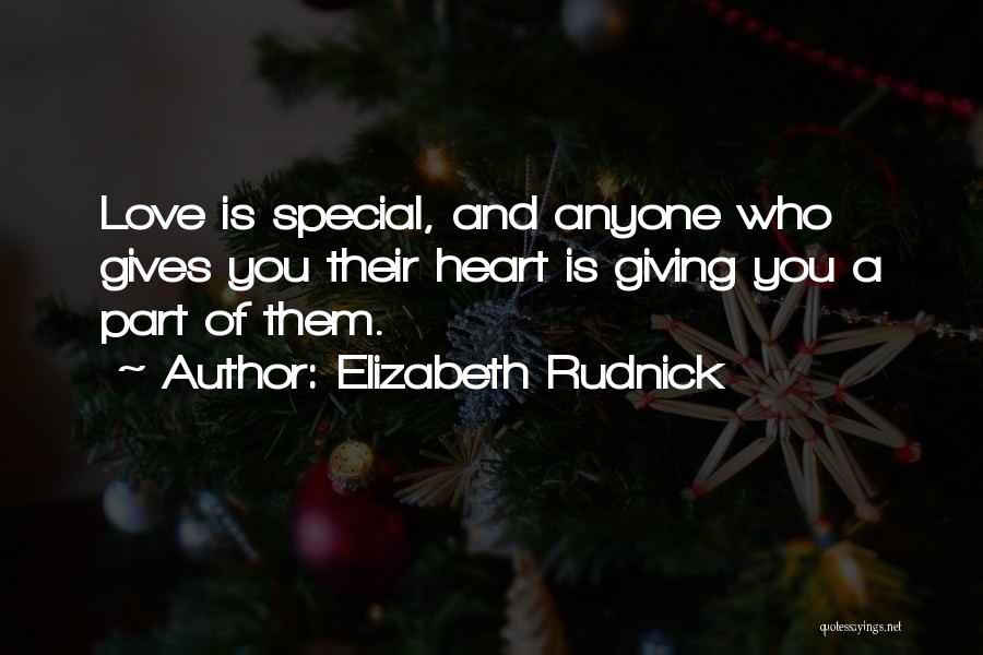 Elizabeth Rudnick Quotes: Love Is Special, And Anyone Who Gives You Their Heart Is Giving You A Part Of Them.