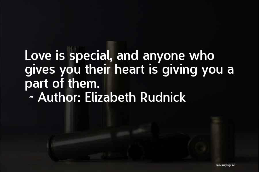 Elizabeth Rudnick Quotes: Love Is Special, And Anyone Who Gives You Their Heart Is Giving You A Part Of Them.