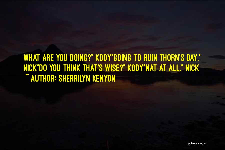 Sherrilyn Kenyon Quotes: What Are You Doing? Kodygoing To Ruin Thorn's Day. Nickdo You Think That's Wise? Kodynat At All. Nick