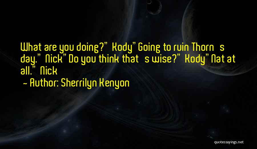 Sherrilyn Kenyon Quotes: What Are You Doing? Kodygoing To Ruin Thorn's Day. Nickdo You Think That's Wise? Kodynat At All. Nick