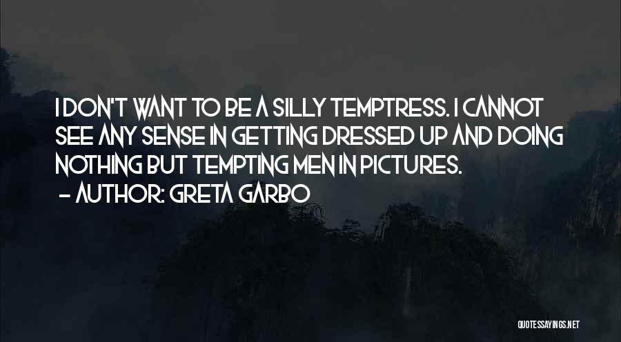 Greta Garbo Quotes: I Don't Want To Be A Silly Temptress. I Cannot See Any Sense In Getting Dressed Up And Doing Nothing