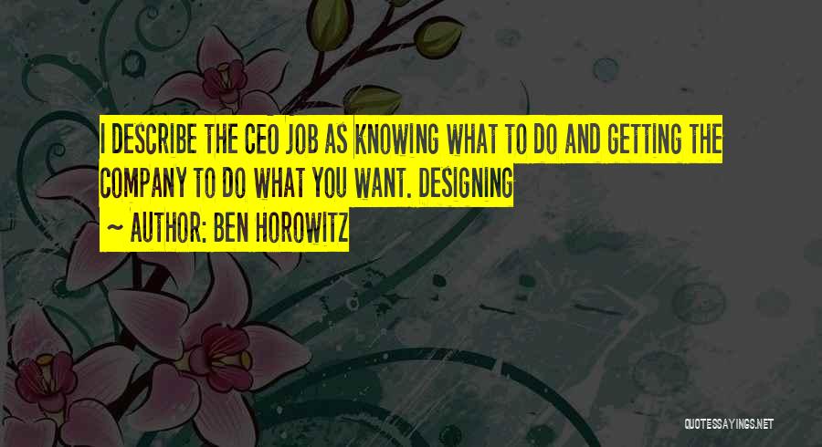 Ben Horowitz Quotes: I Describe The Ceo Job As Knowing What To Do And Getting The Company To Do What You Want. Designing