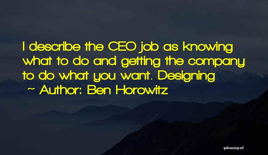 Ben Horowitz Quotes: I Describe The Ceo Job As Knowing What To Do And Getting The Company To Do What You Want. Designing