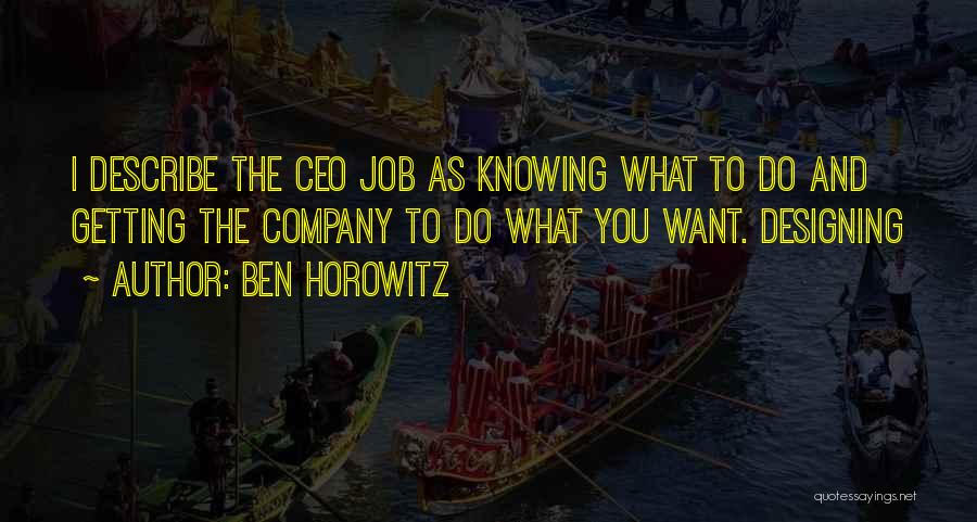 Ben Horowitz Quotes: I Describe The Ceo Job As Knowing What To Do And Getting The Company To Do What You Want. Designing