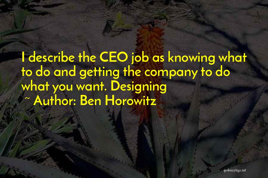 Ben Horowitz Quotes: I Describe The Ceo Job As Knowing What To Do And Getting The Company To Do What You Want. Designing