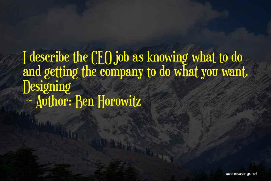 Ben Horowitz Quotes: I Describe The Ceo Job As Knowing What To Do And Getting The Company To Do What You Want. Designing