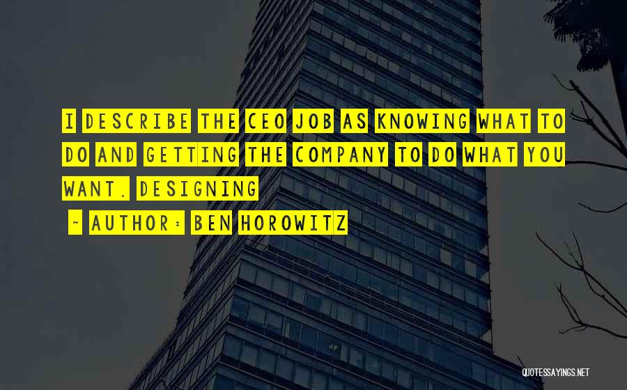 Ben Horowitz Quotes: I Describe The Ceo Job As Knowing What To Do And Getting The Company To Do What You Want. Designing