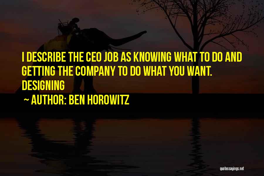 Ben Horowitz Quotes: I Describe The Ceo Job As Knowing What To Do And Getting The Company To Do What You Want. Designing