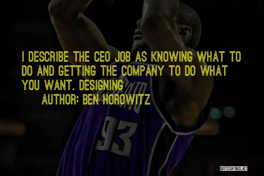 Ben Horowitz Quotes: I Describe The Ceo Job As Knowing What To Do And Getting The Company To Do What You Want. Designing