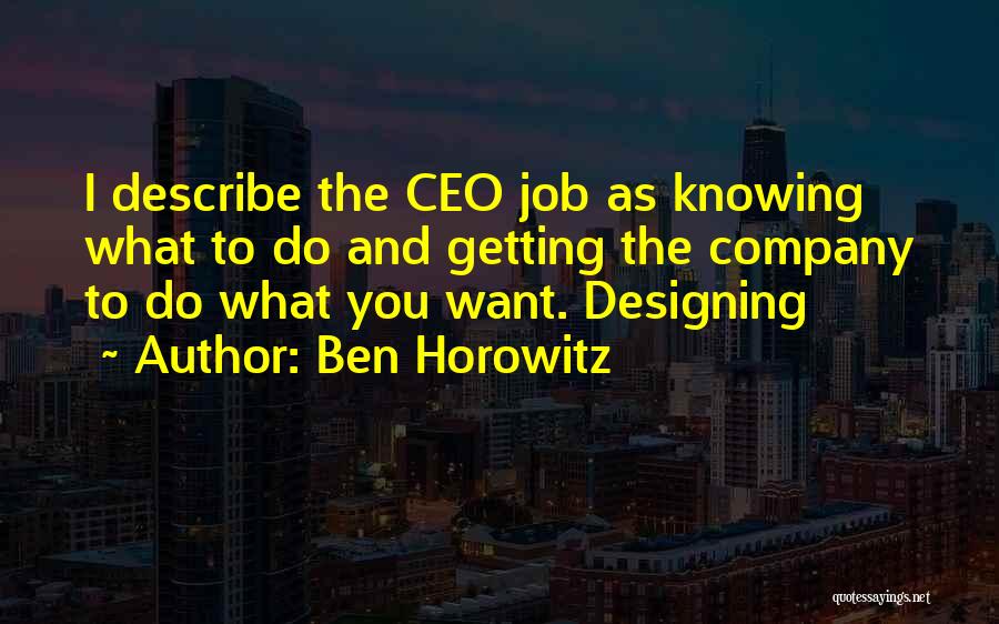 Ben Horowitz Quotes: I Describe The Ceo Job As Knowing What To Do And Getting The Company To Do What You Want. Designing