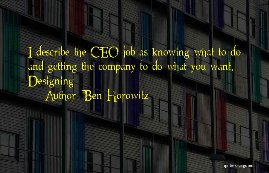 Ben Horowitz Quotes: I Describe The Ceo Job As Knowing What To Do And Getting The Company To Do What You Want. Designing