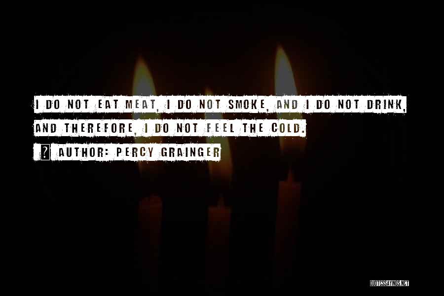 Percy Grainger Quotes: I Do Not Eat Meat, I Do Not Smoke, And I Do Not Drink, And Therefore, I Do Not Feel