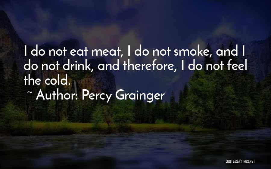 Percy Grainger Quotes: I Do Not Eat Meat, I Do Not Smoke, And I Do Not Drink, And Therefore, I Do Not Feel