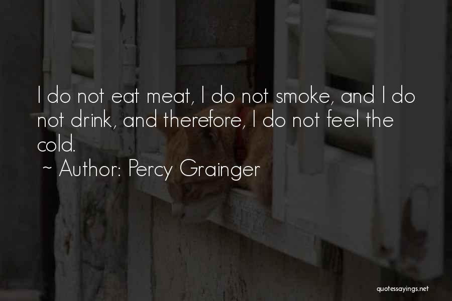 Percy Grainger Quotes: I Do Not Eat Meat, I Do Not Smoke, And I Do Not Drink, And Therefore, I Do Not Feel