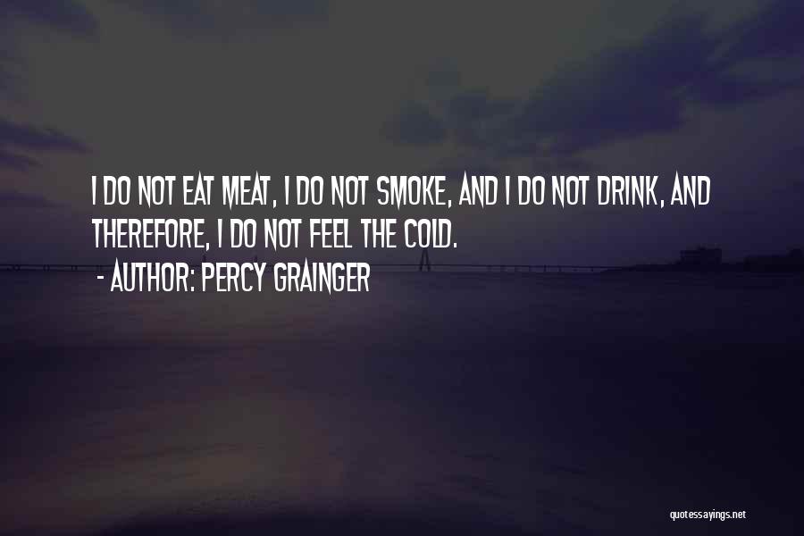 Percy Grainger Quotes: I Do Not Eat Meat, I Do Not Smoke, And I Do Not Drink, And Therefore, I Do Not Feel