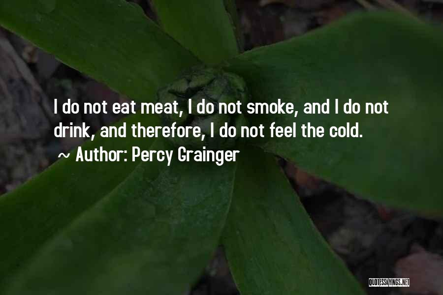 Percy Grainger Quotes: I Do Not Eat Meat, I Do Not Smoke, And I Do Not Drink, And Therefore, I Do Not Feel