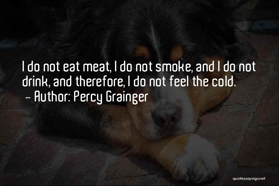 Percy Grainger Quotes: I Do Not Eat Meat, I Do Not Smoke, And I Do Not Drink, And Therefore, I Do Not Feel