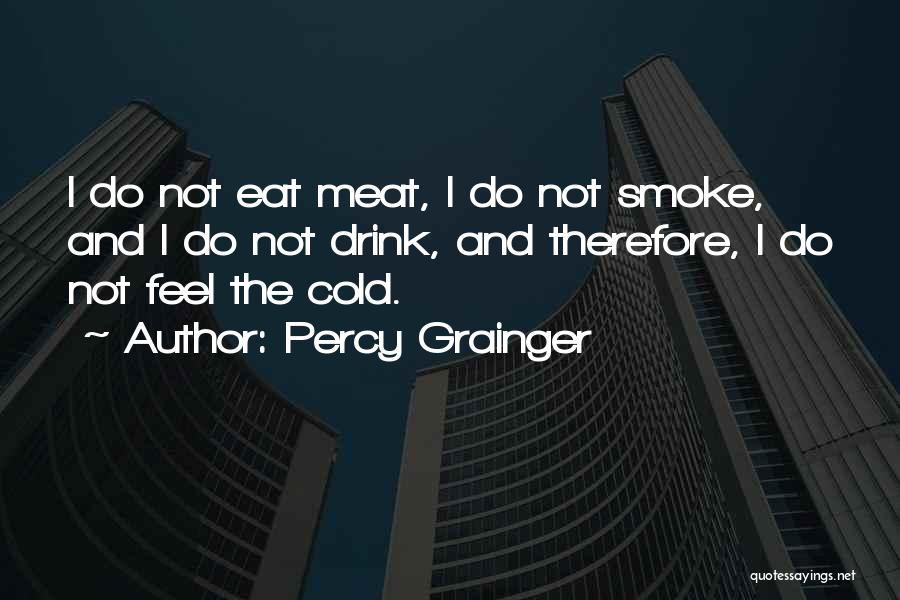 Percy Grainger Quotes: I Do Not Eat Meat, I Do Not Smoke, And I Do Not Drink, And Therefore, I Do Not Feel