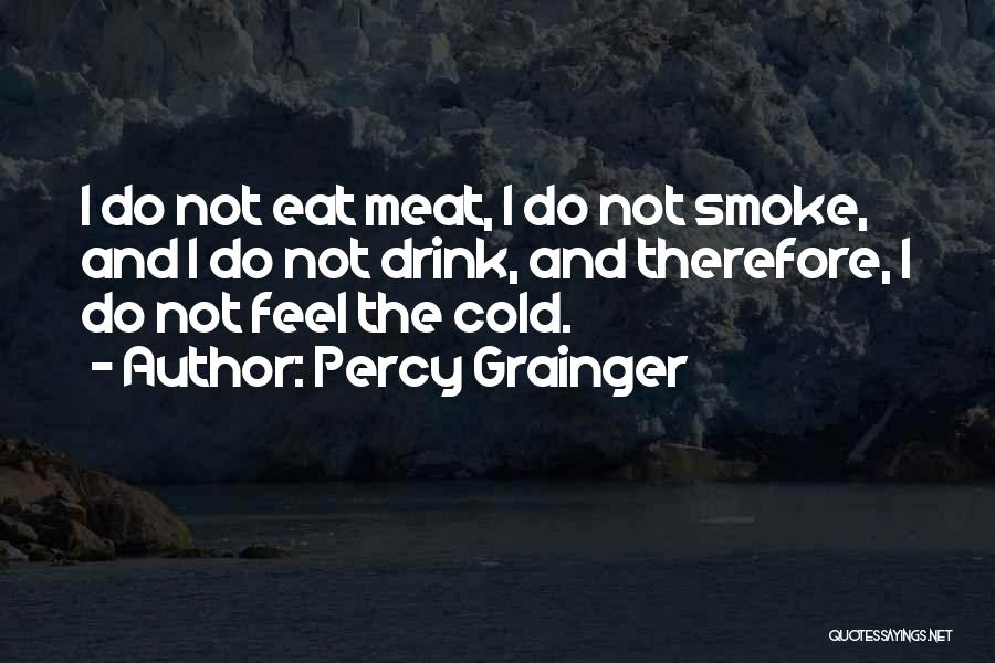 Percy Grainger Quotes: I Do Not Eat Meat, I Do Not Smoke, And I Do Not Drink, And Therefore, I Do Not Feel