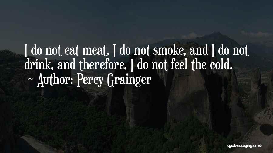 Percy Grainger Quotes: I Do Not Eat Meat, I Do Not Smoke, And I Do Not Drink, And Therefore, I Do Not Feel
