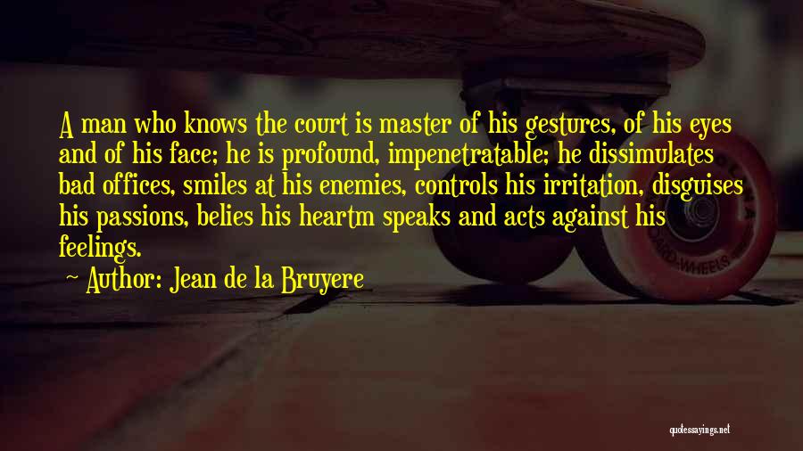 Jean De La Bruyere Quotes: A Man Who Knows The Court Is Master Of His Gestures, Of His Eyes And Of His Face; He Is