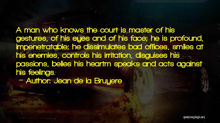 Jean De La Bruyere Quotes: A Man Who Knows The Court Is Master Of His Gestures, Of His Eyes And Of His Face; He Is