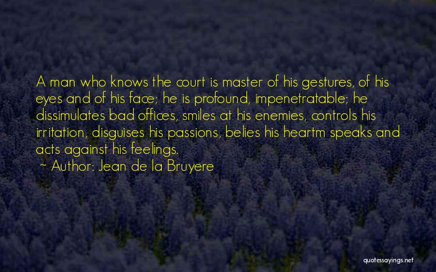 Jean De La Bruyere Quotes: A Man Who Knows The Court Is Master Of His Gestures, Of His Eyes And Of His Face; He Is