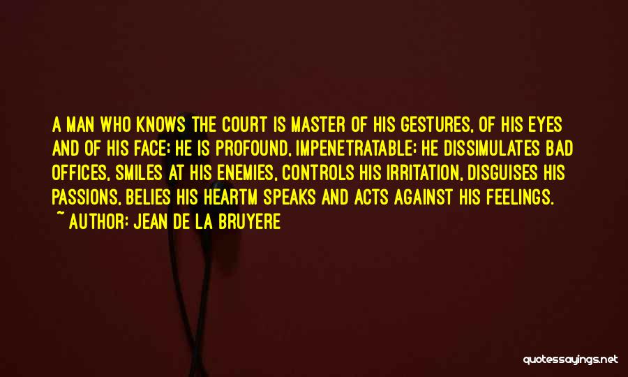 Jean De La Bruyere Quotes: A Man Who Knows The Court Is Master Of His Gestures, Of His Eyes And Of His Face; He Is