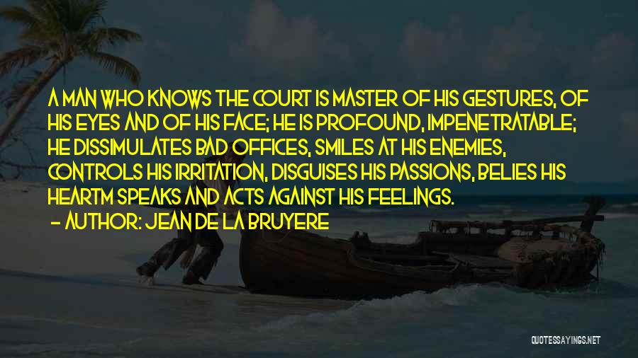 Jean De La Bruyere Quotes: A Man Who Knows The Court Is Master Of His Gestures, Of His Eyes And Of His Face; He Is