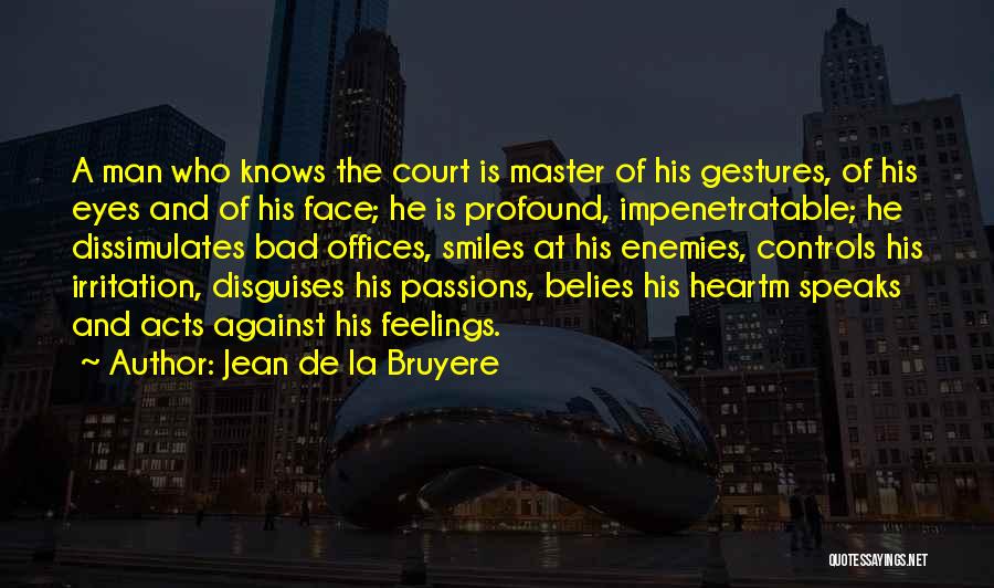 Jean De La Bruyere Quotes: A Man Who Knows The Court Is Master Of His Gestures, Of His Eyes And Of His Face; He Is