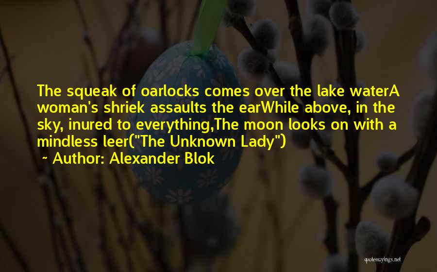 Alexander Blok Quotes: The Squeak Of Oarlocks Comes Over The Lake Watera Woman's Shriek Assaults The Earwhile Above, In The Sky, Inured To