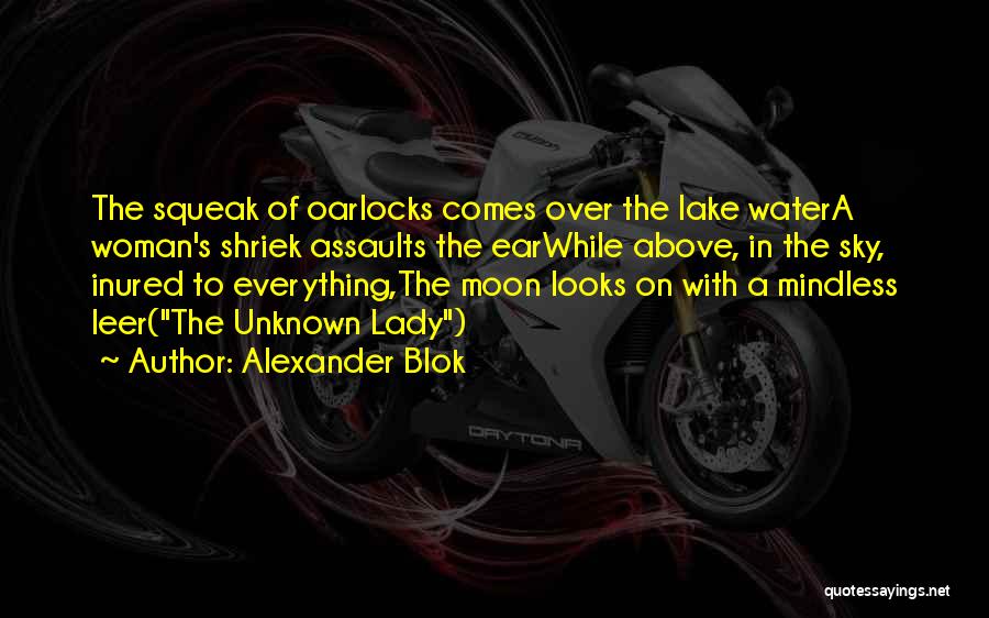 Alexander Blok Quotes: The Squeak Of Oarlocks Comes Over The Lake Watera Woman's Shriek Assaults The Earwhile Above, In The Sky, Inured To