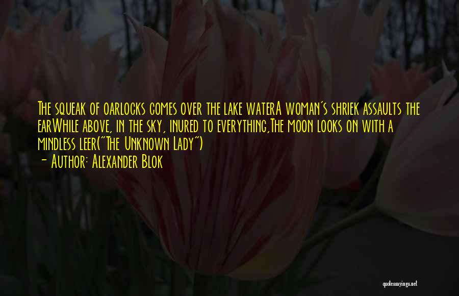 Alexander Blok Quotes: The Squeak Of Oarlocks Comes Over The Lake Watera Woman's Shriek Assaults The Earwhile Above, In The Sky, Inured To