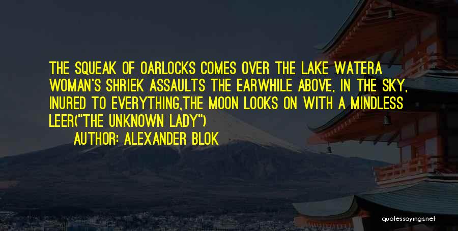 Alexander Blok Quotes: The Squeak Of Oarlocks Comes Over The Lake Watera Woman's Shriek Assaults The Earwhile Above, In The Sky, Inured To