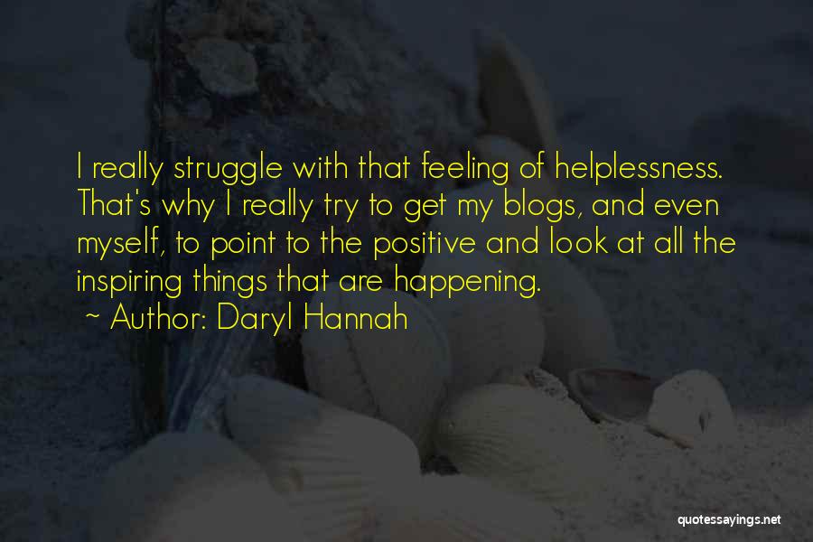 Daryl Hannah Quotes: I Really Struggle With That Feeling Of Helplessness. That's Why I Really Try To Get My Blogs, And Even Myself,