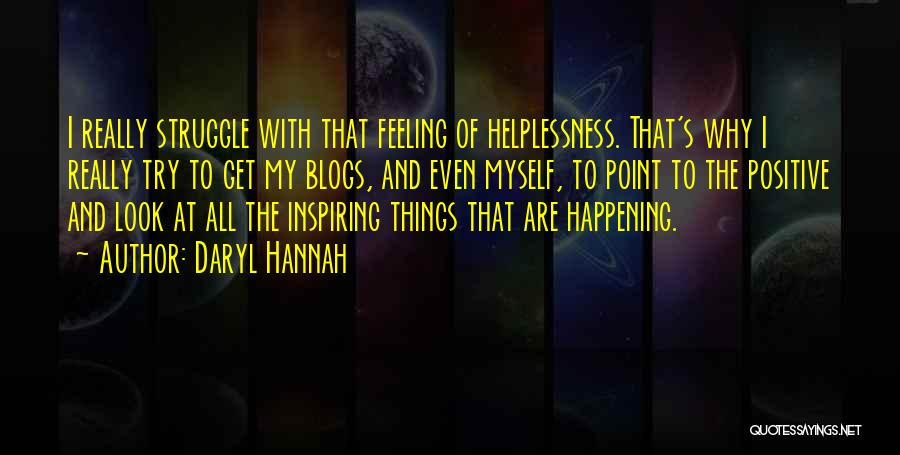 Daryl Hannah Quotes: I Really Struggle With That Feeling Of Helplessness. That's Why I Really Try To Get My Blogs, And Even Myself,